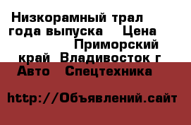 Низкорамный трал ,2009 года выпуска  › Цена ­ 3 400 000 - Приморский край, Владивосток г. Авто » Спецтехника   